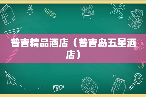 普吉精品酒店（普吉岛五星酒店）