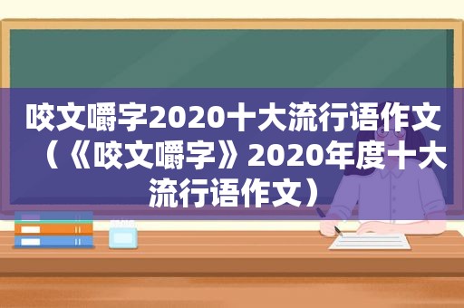 咬文嚼字2020十大流行语作文（《咬文嚼字》2020年度十大流行语作文）