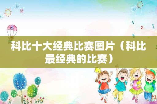 科比十大经典比赛图片（科比最经典的比赛）