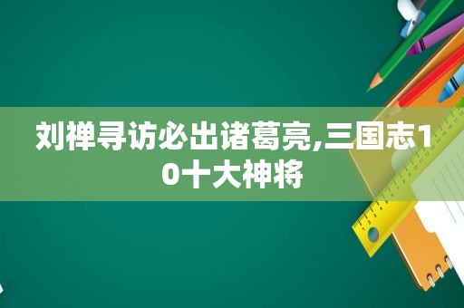 刘禅寻访必出诸葛亮,三国志10十大神将
