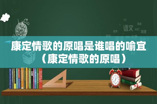 康定情歌的原唱是谁唱的喻宜（康定情歌的原唱）