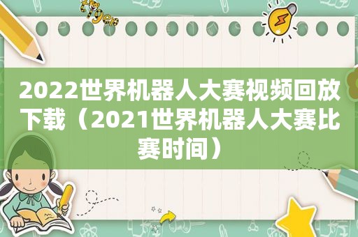 2022世界机器人大赛视频回放下载（2021世界机器人大赛比赛时间）