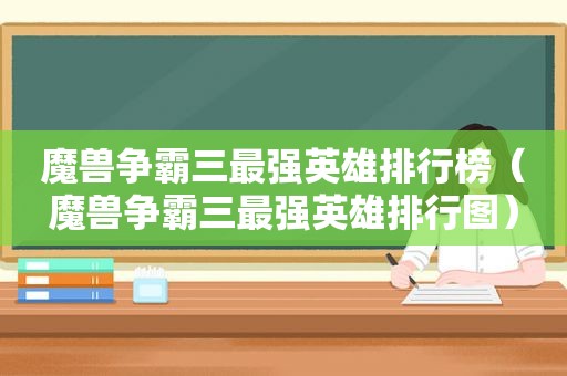 魔兽争霸三最强英雄排行榜（魔兽争霸三最强英雄排行图）