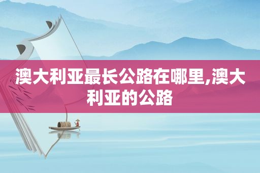 澳大利亚最长公路在哪里,澳大利亚的公路