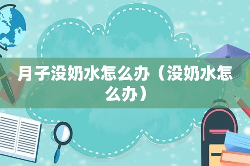 月子没奶水怎么办（没奶水怎么办）