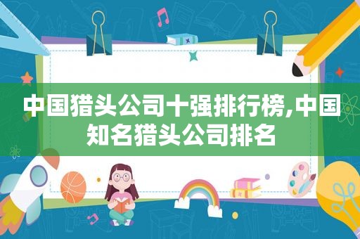 中国猎头公司十强排行榜,中国知名猎头公司排名