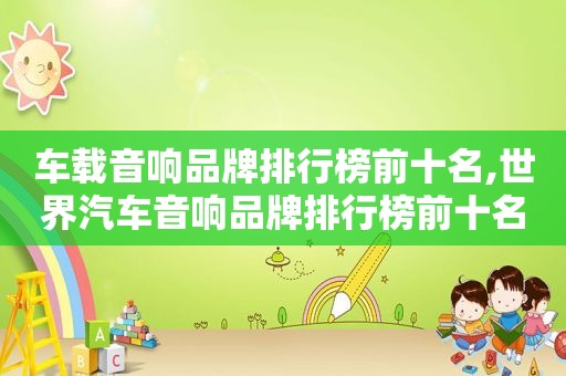 车载音响品牌排行榜前十名,世界汽车音响品牌排行榜前十名
