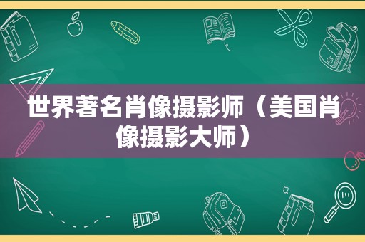 世界著名肖像摄影师（美国肖像摄影大师）