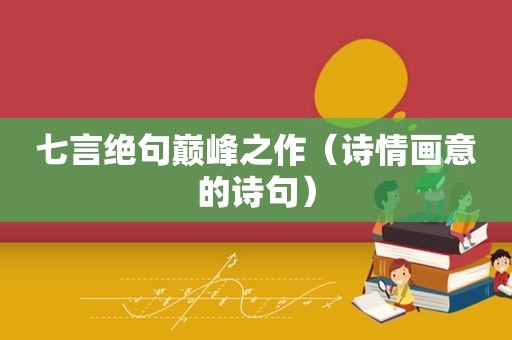 七言绝句巅峰之作（诗情画意的诗句）