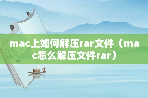 mac上如何解压rar文件（mac怎么解压文件rar）