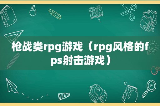 枪战类rpg游戏（rpg风格的fps射击游戏）