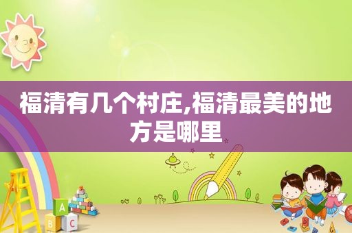 福清有几个村庄,福清最美的地方是哪里
