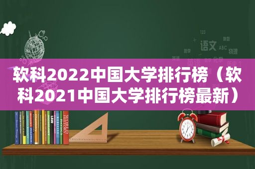 软科2022中国大学排行榜(软科2021中国大学排行榜最新) 软科2022中国大学排行榜(软科2021中国大学排行榜最新)