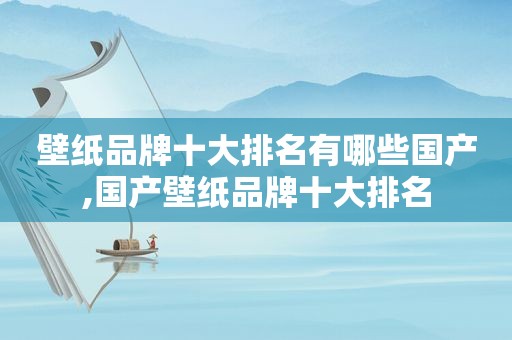 壁纸品牌十大排名有哪些国产,国产壁纸品牌十大排名