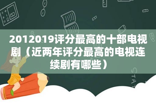 201201 *** 分最高的十部电视剧（近两年评分最高的电视连续剧有哪些）