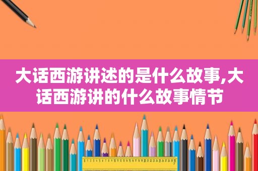 大话西游讲述的是什么故事,大话西游讲的什么故事情节