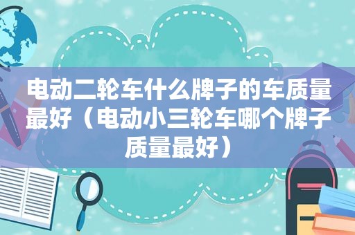 电动二轮车什么牌子的车质量最好（电动小三轮车哪个牌子质量最好）