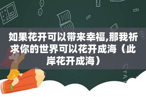 如果花开可以带来幸福,那我祈求你的世界可以花开成海（此岸花开成海）