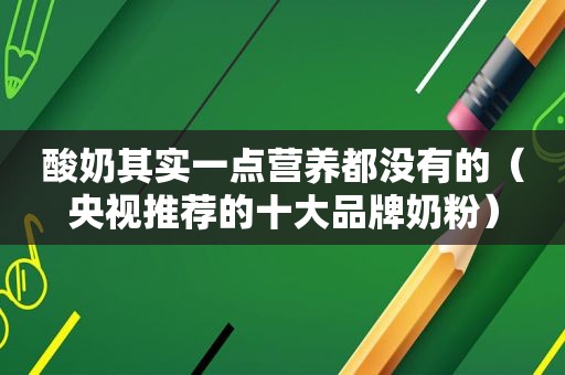 酸奶其实一点营养都没有的（央视推荐的十大品牌奶粉）