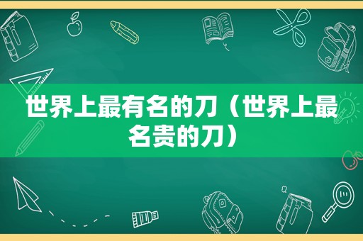 世界上最有名的刀（世界上最名贵的刀）