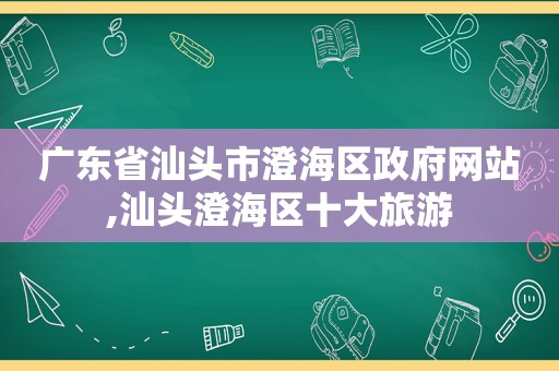 广东省汕头市澄海区 *** 网站,汕头澄海区十大旅游