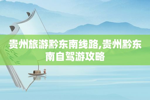 贵州旅游黔东南线路,贵州黔东南自驾游攻略