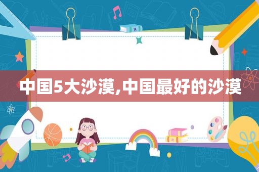 中国5大沙漠,中国最好的沙漠