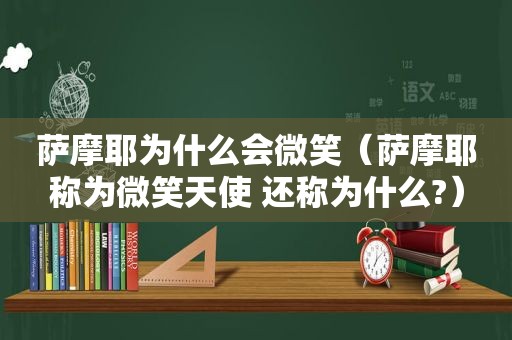 萨摩耶为什么会微笑（萨摩耶称为微笑天使 还称为什么?）