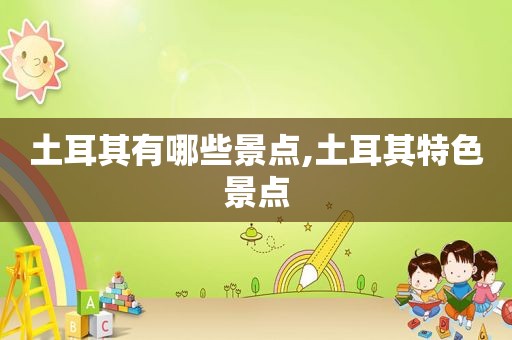 土耳其有哪些景点,土耳其特色景点