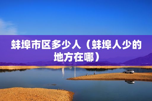 蚌埠市区多少人（蚌埠人少的地方在哪）