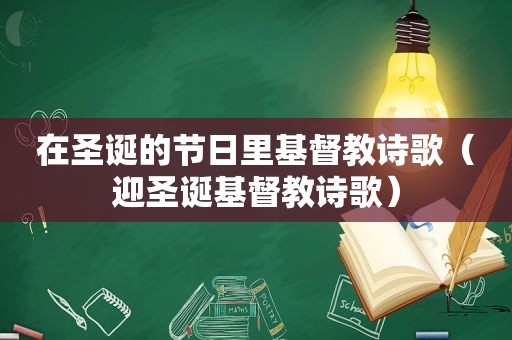 在圣诞的节日里基督教诗歌（迎圣诞基督教诗歌）
