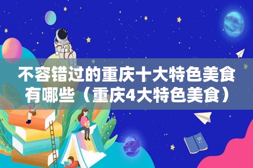 不容错过的重庆十大特色美食有哪些（重庆4大特色美食）