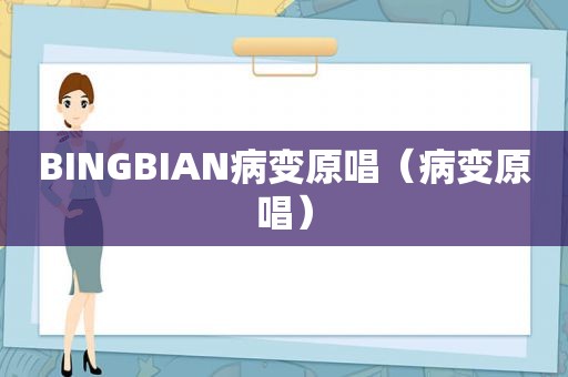 BINGBIAN病变原唱（病变原唱）