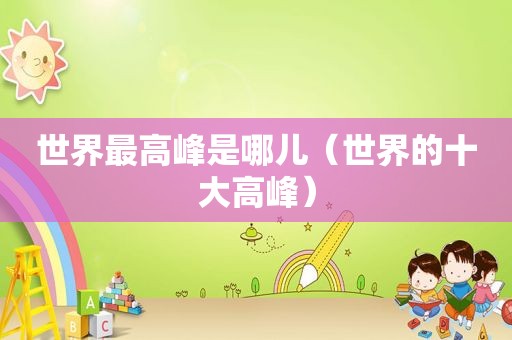 世界最高峰是哪儿（世界的十大高峰）  第1张