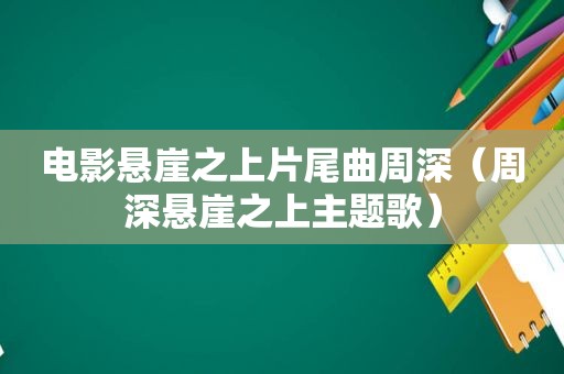 电影悬崖之上片尾曲周深（周深悬崖之上主题歌）