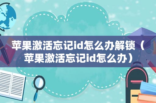苹果激活忘记id怎么办解锁（苹果激活忘记id怎么办）