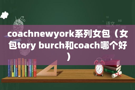 coachnewyork系列女包（女包tory burch和coach哪个好）