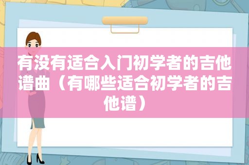有没有适合入门初学者的吉他谱曲（有哪些适合初学者的吉他谱）