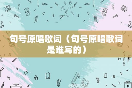 句号原唱歌词（句号原唱歌词是谁写的）
