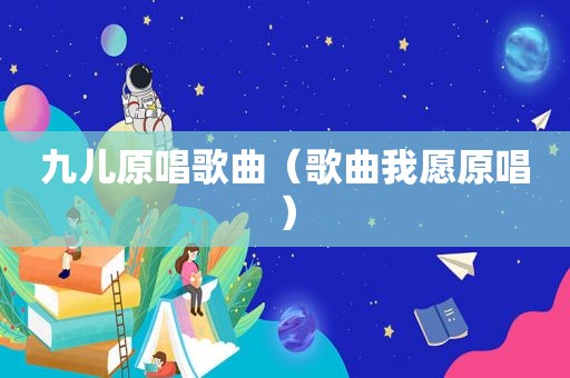 九儿原唱歌曲（歌曲我愿原唱）
