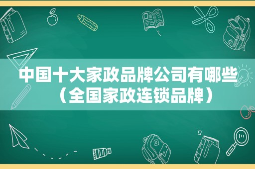 中国十大家政品牌公司有哪些（全国家政连锁品牌）