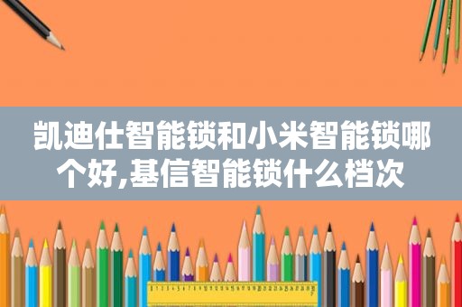凯迪仕智能锁和小米智能锁哪个好,基信智能锁什么档次