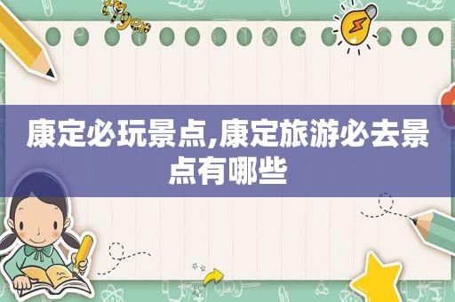 康定必玩景点,康定旅游必去景点有哪些