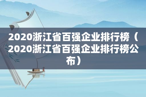 2020浙江省百强企业排行榜（2020浙江省百强企业排行榜公布）