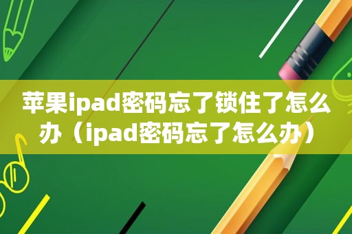 苹果ipad密码忘了锁住了怎么办（ipad密码忘了怎么办）