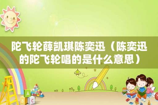 陀飞轮薛凯琪陈奕迅（陈奕迅的陀飞轮唱的是什么意思）