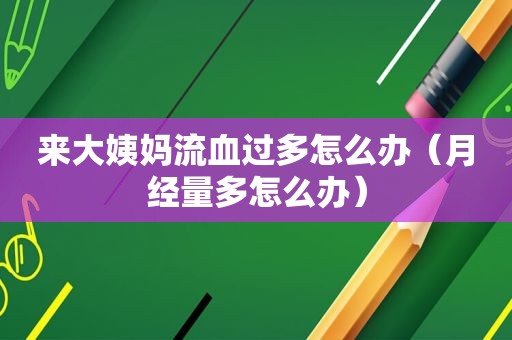 来大姨妈流血过多怎么办（月经量多怎么办）
