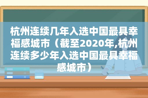 杭州连续几年入选中国最具幸福感城市（截至2020年,杭州连续多少年入选中国最具幸福感城市）