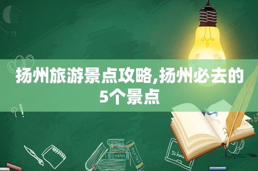 扬州旅游景点攻略,扬州必去的5个景点