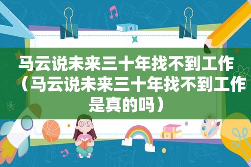 马云说未来三十年找不到工作（马云说未来三十年找不到工作是真的吗）
